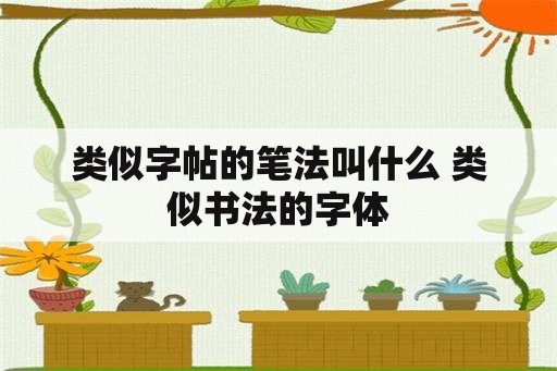 类似字帖的笔法叫什么 类似书法的字体